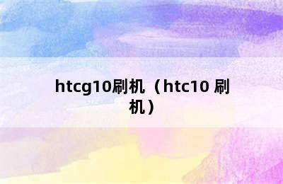 htcg10刷机（htc10 刷机）